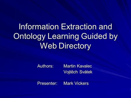 Information Extraction and Ontology Learning Guided by Web Directory Authors:Martin Kavalec Vojtěch Svátek Presenter: Mark Vickers.