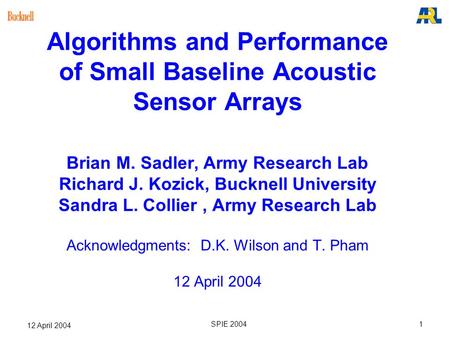 1 12 April 2004 SPIE 2004 Algorithms and Performance of Small Baseline Acoustic Sensor Arrays Brian M. Sadler, Army Research Lab Richard J. Kozick, Bucknell.