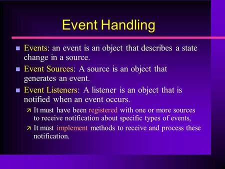 Event Handling n Events: an event is an object that describes a state change in a source. n Event Sources: A source is an object that generates an event.