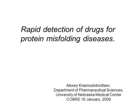 Rapid detection of drugs for protein misfolding diseases. Alexey Krasnoslobodtsev, Department of Pharmaceutical Sciences, University of Nebraska Medical.
