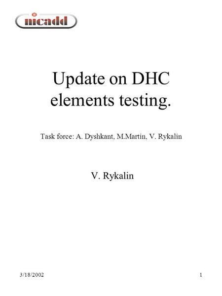 3/18/20021 Update on DHC elements testing. Task force: A. Dyshkant, M.Martin, V. Rykalin V. Rykalin.