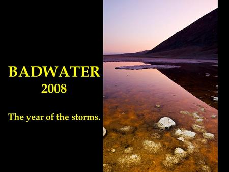 BADWATER 2008 The year of the storms..