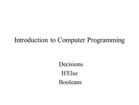 Introduction to Computer Programming Decisions If/Else Booleans.