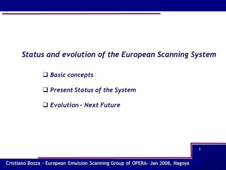 Cristiano Bozza – European Emulsion Scanning Group of OPERA– Jan 2008, Nagoya 1 Status and evolution of the European Scanning System  Basic concepts 