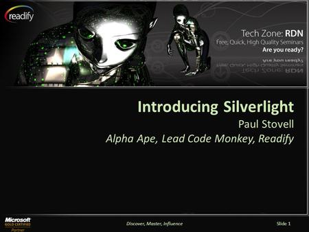 Discover, Master, InfluenceSlide 1 Introducing Silverlight Paul Stovell Alpha Ape, Lead Code Monkey, Readify.