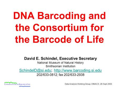 Data Analysis Working Group, DIMACS, 26 Sept 2005 DNA Barcoding and the Consortium for the Barcode of Life David E. Schindel, Executive Secretary National.