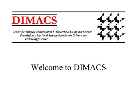 Welcome to DIMACS. Did you sign in? It is very important to DIMACS to be able to give an accurate report of our participant count to our sponsors. Please.