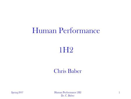 Spring 2007Human Performance 1H2 Dr. C. Baber 1 Human Performance 1H2 Chris Baber.
