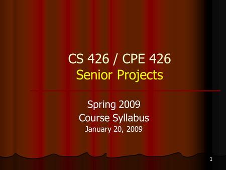 1 CS 426 / CPE 426 Senior Projects Spring 2009 Course Syllabus January 20, 2009.