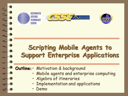 Outline : Motivation & background Mobile agents and enterprise computing Algebra of itineraries Implementation and applications Demo Scripting Mobile Agents.