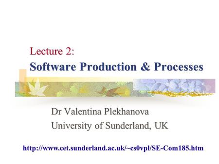 Lecture 2: Software Production & Processes Dr Valentina Plekhanova University of Sunderland, UK