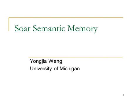 1 Soar Semantic Memory Yongjia Wang University of Michigan.