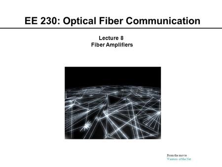 EE 230: Optical Fiber Communication From the movie Warriors of the Net Lecture 8 Fiber Amplifiers.