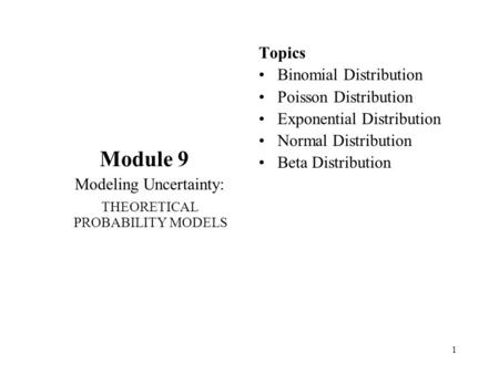 1 Module 9 Modeling Uncertainty: THEORETICAL PROBABILITY MODELS Topics Binomial Distribution Poisson Distribution Exponential Distribution Normal Distribution.