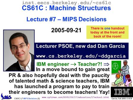 CS61C L7 MIPS Decisions (1) Garcia, Fall 2005 © UCB Lecturer PSOE, new dad Dan Garcia www.cs.berkeley.edu/~ddgarcia inst.eecs.berkeley.edu/~cs61c CS61C.