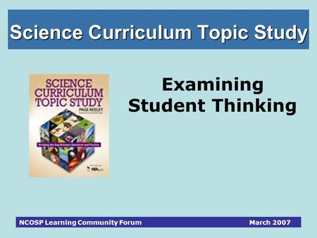 NCOSP Learning Community Forum March 2007 Science Curriculum Topic Study Examining Student Thinking.
