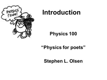 Introduction Physics 100 “Physics for poets” Stephen L. Olsen.
