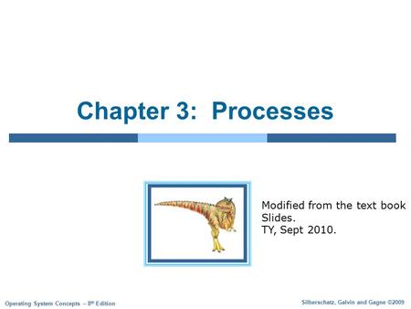 Silberschatz, Galvin and Gagne ©2009 Operating System Concepts – 8 th Edition Chapter 3: Processes Modified from the text book Slides. TY, Sept 2010.