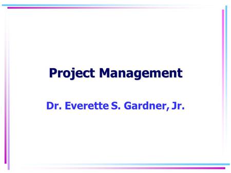 Project Management Dr. Everette S. Gardner, Jr.. Project Management2 PERT / CPM advantages 1. Disciplined planning 2. Realistic objectives 3. Unambiguous.