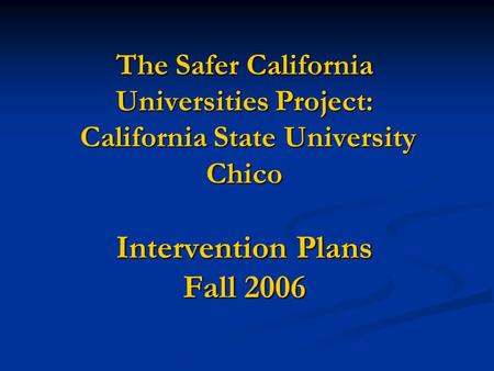 The Safer California Universities Project: California State University Chico Intervention Plans Fall 2006.
