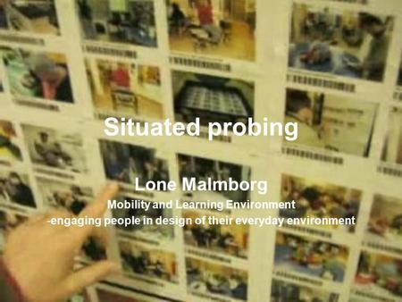 Situated probing Lone Malmborg Mobility and Learning Environment -engaging people in design of their everyday environment.