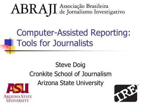 Computer-Assisted Reporting: Tools for Journalists Steve Doig Cronkite School of Journalism Arizona State University.