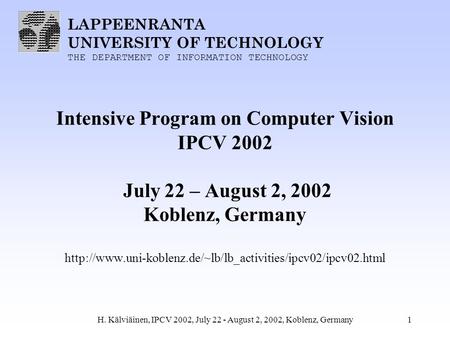 LAPPEENRANTA UNIVERSITY OF TECHNOLOGY THE DEPARTMENT OF INFORMATION TECHNOLOGY H. Kälviäinen, IPCV 2002, July 22 - August 2, 2002, Koblenz, Germany1 Intensive.