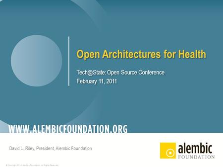 © Copyright 2011, Alembic Foundation. All Rights Reserved. Open Architectures for Health Open Source Conference February 11, 2011