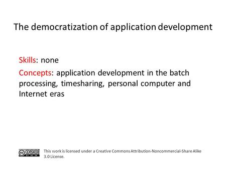 Skills: none Concepts: application development in the batch processing, timesharing, personal computer and Internet eras This work is licensed under a.