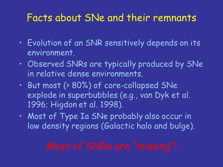 Facts about SNe and their remnants Evolution of an SNR sensitively depends on its environment. Observed SNRs are typically produced by SNe in relative.