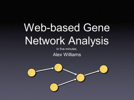 Web-based Gene Network Analysis in five minutes. Alex Williams.