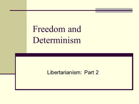 Freedom and Determinism Libertarianism: Part 2. Libertarianism.