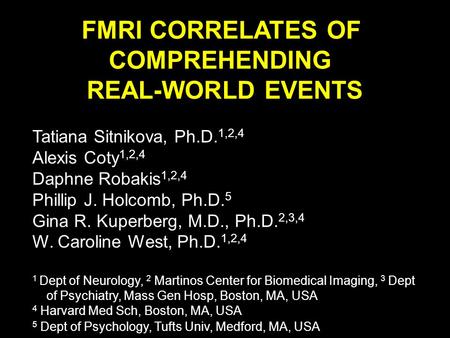 FMRI CORRELATES OF COMPREHENDING REAL-WORLD EVENTS Tatiana Sitnikova, Ph.D. 1,2,4 Alexis Coty 1,2,4 Daphne Robakis 1,2,4 Phillip J. Holcomb, Ph.D. 5 Gina.