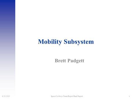 1 6/21/2015 Space Cowboys Team Project Final Report Mobility Subsystem Brett Padgett.