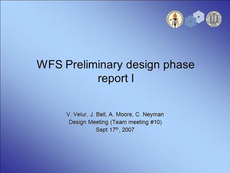 WFS Preliminary design phase report I V. Velur, J. Bell, A. Moore, C. Neyman Design Meeting (Team meeting #10) Sept 17 th, 2007.
