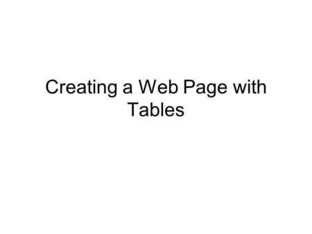 Creating a Web Page with Tables. Objectives Create a text table with preformatted text Create the basic structure of a graphical table Organize table.