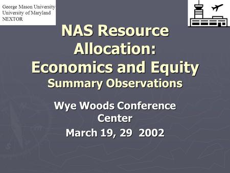NAS Resource Allocation: Economics and Equity Summary Observations Wye Woods Conference Center March 19, 29 2002 George Mason University University of.