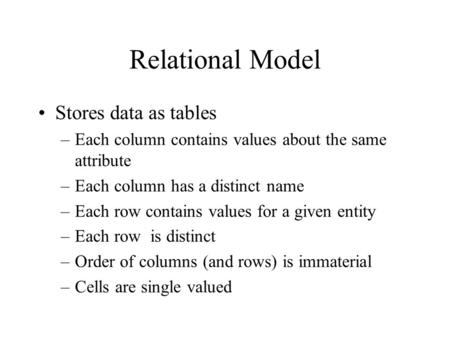 Relational Model Stores data as tables –Each column contains values about the same attribute –Each column has a distinct name –Each row contains values.