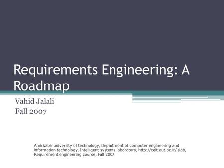 Requirements Engineering: A Roadmap Vahid Jalali Fall 2007 Amirkabir university of technology, Department of computer engineering and information technology,