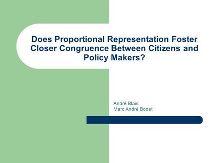 Does Proportional Representation Foster Closer Congruence Between Citizens and Policy Makers? André Blais Marc André Bodet.