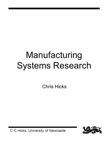 © C.Hicks, University of Newcastle Manufacturing Systems Research Chris Hicks.