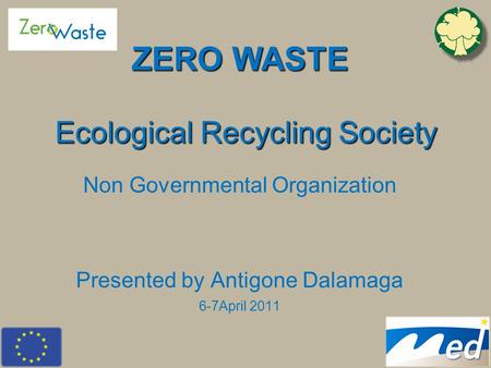 Ecological Recycling Society Non Governmental Organization Presented by Antigone Dalamaga 6-7April 2011 ZERO WASTE.
