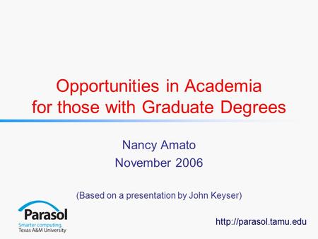 Opportunities in Academia for those with Graduate Degrees Nancy Amato November 2006 (Based on a presentation by John Keyser)