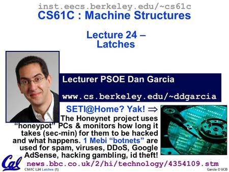 CS61C L24 Latches (1) Garcia © UCB Lecturer PSOE Dan Garcia www.cs.berkeley.edu/~ddgarcia inst.eecs.berkeley.edu/~cs61c CS61C : Machine Structures Lecture.