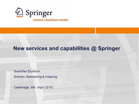 New services and Springer Guenther Eichhorn Director, Abstracting & Indexing Cambridge, MA (April 2010)