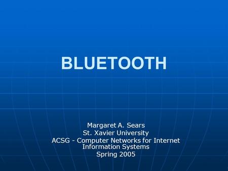BLUETOOTH Margaret A. Sears St. Xavier University ACSG - Computer Networks for Internet Information Systems Spring 2005.