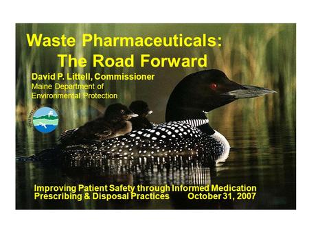 Waste Pharmaceuticals: The Road Forward Improving Patient Safety through Informed Medication Prescribing & Disposal Practices October 31, 2007 David P.