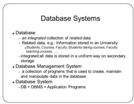 Database Systems n Database – an integrated collection of related data – Related data, e.g.: Information stored in an University l Students, Courses, Faculty,