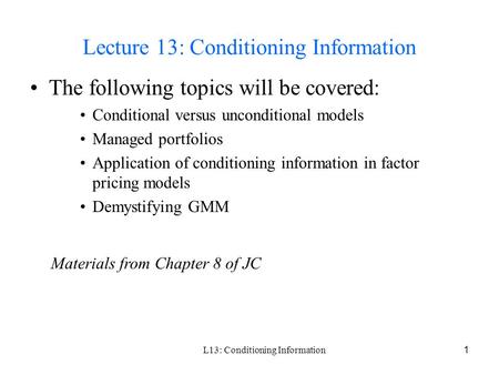 L13: Conditioning Information1 Lecture 13: Conditioning Information The following topics will be covered: Conditional versus unconditional models Managed.