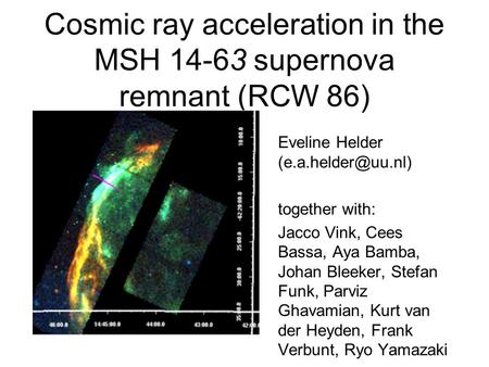 Cosmic ray acceleration in the MSH 14-63 supernova remnant (RCW 86) Eveline Helder together with: Jacco Vink, Cees Bassa, Aya Bamba,